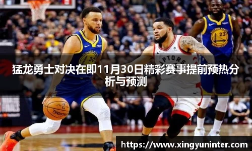 猛龙勇士对决在即11月30日精彩赛事提前预热分析与预测